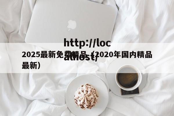 2025最新免费精品(2020年国内精品最新)
